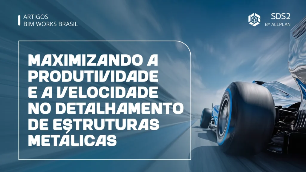 Maximizando a produtividade e a velocidade no detalhamento de estruturas metálicas: o que os softwares BIM podem oferecer